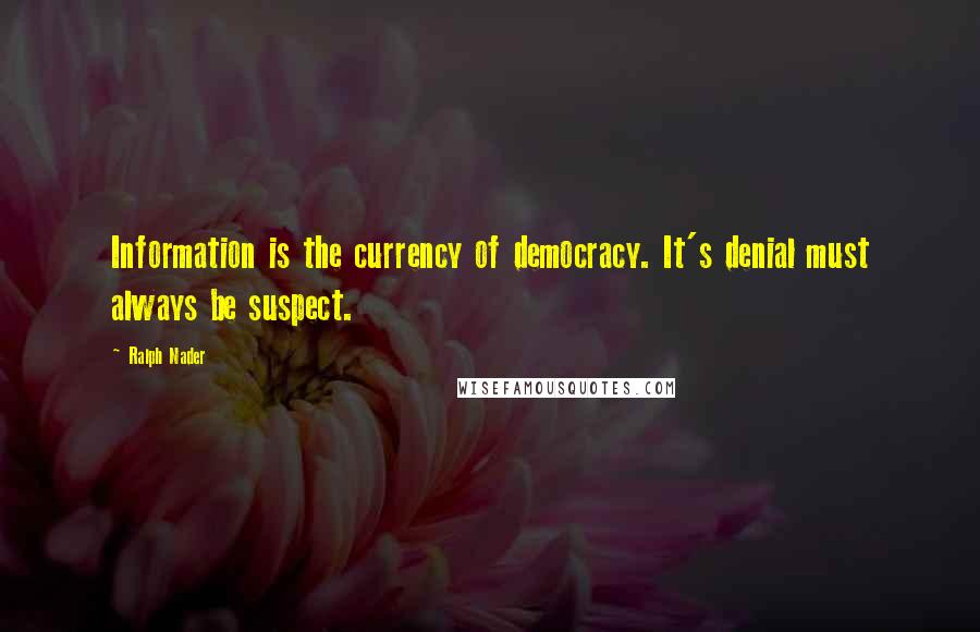 Ralph Nader quotes: Information is the currency of democracy. It's denial must always be suspect.