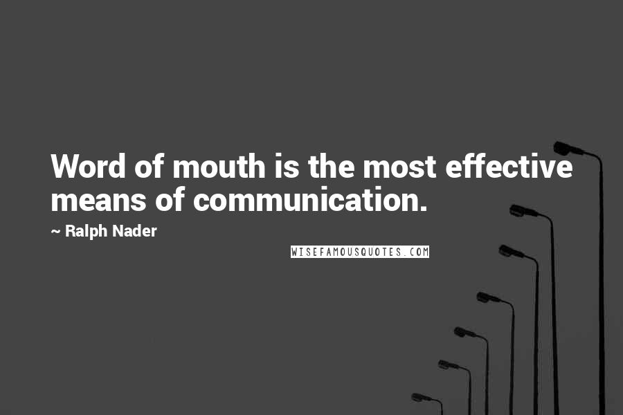 Ralph Nader quotes: Word of mouth is the most effective means of communication.