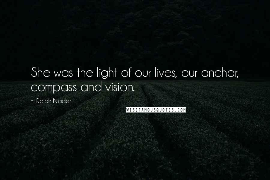 Ralph Nader quotes: She was the light of our lives, our anchor, compass and vision.