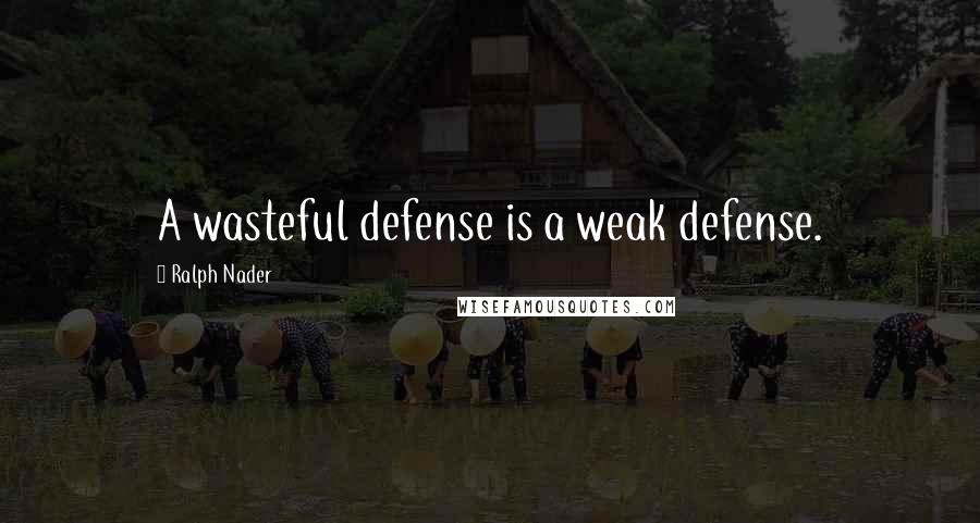 Ralph Nader quotes: A wasteful defense is a weak defense.