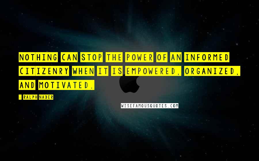 Ralph Nader quotes: Nothing can stop the power of an informed citizenry when it is empowered, organized, and motivated.