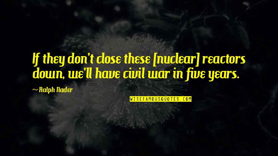 Ralph Nader Quotes By Ralph Nader: If they don't close these [nuclear] reactors down,