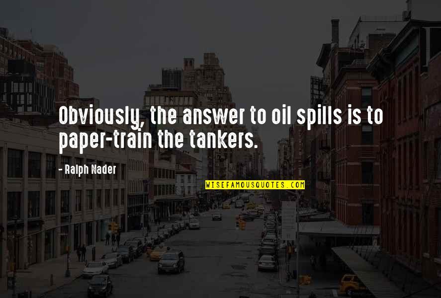 Ralph Nader Quotes By Ralph Nader: Obviously, the answer to oil spills is to