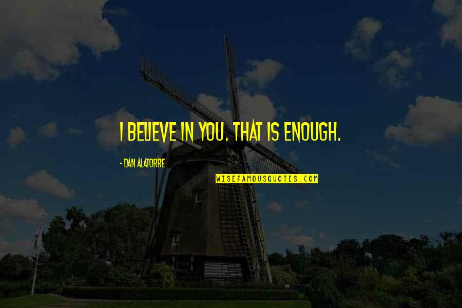Ralph Parlette Quotes By Dan Alatorre: I believe in you. That is enough. Ralph Parlette Quotes By Dan Alatorre: I believe in you. That is enough.
