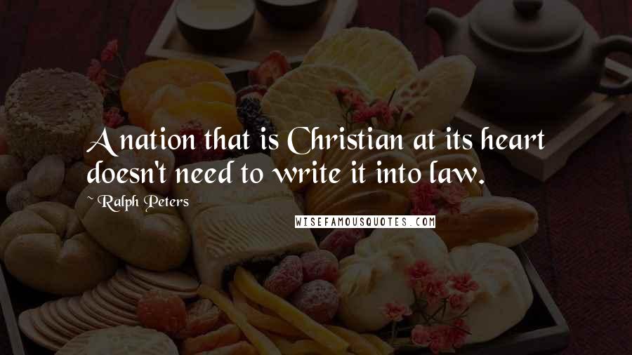 Ralph Peters quotes: A nation that is Christian at its heart doesn't need to write it into law. Ralph Peters quotes: A nation that is Christian at its heart doesn't need to write it into law.