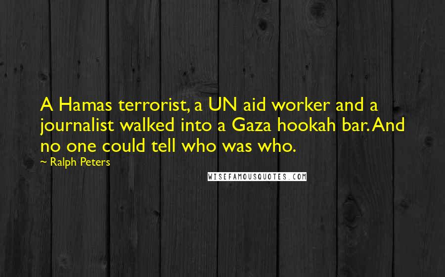 Ralph Peters quotes: A Hamas terrorist, a UN aid worker and a journalist walked into a Gaza hookah bar. And no one could tell who was who.