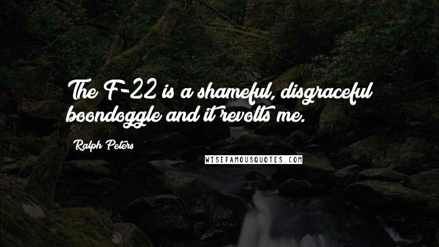 Ralph Peters quotes: The F-22 is a shameful, disgraceful boondoggle and it revolts me.