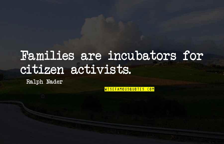 Ralph Quotes By Ralph Nader: Families are incubators for citizen activists.