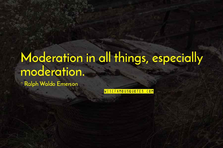 Ralph Quotes By Ralph Waldo Emerson: Moderation in all things, especially moderation.