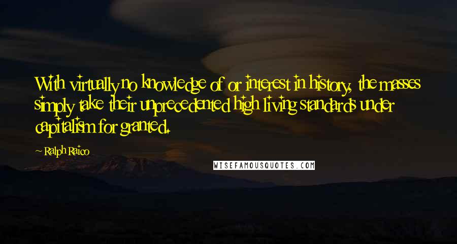 Ralph Raico quotes: With virtually no knowledge of or interest in history, the masses simply take their unprecedented high living standards under capitalism for granted.