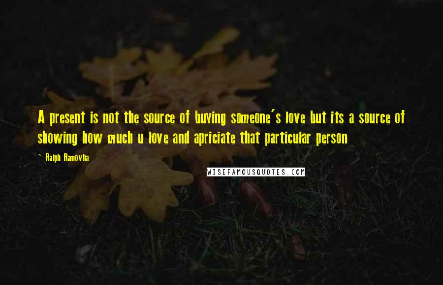 Ralph Ramovha quotes: A present is not the source of buying someone's love but its a source of showing how much u love and apriciate that particular person Ralph Ramovha quotes: A present is not the source of buying someone's love but its a source of showing how much u love and apriciate that particular person