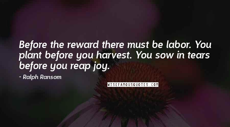 Ralph Ransom quotes: Before the reward there must be labor. You plant before you harvest. You sow in tears before you reap joy.