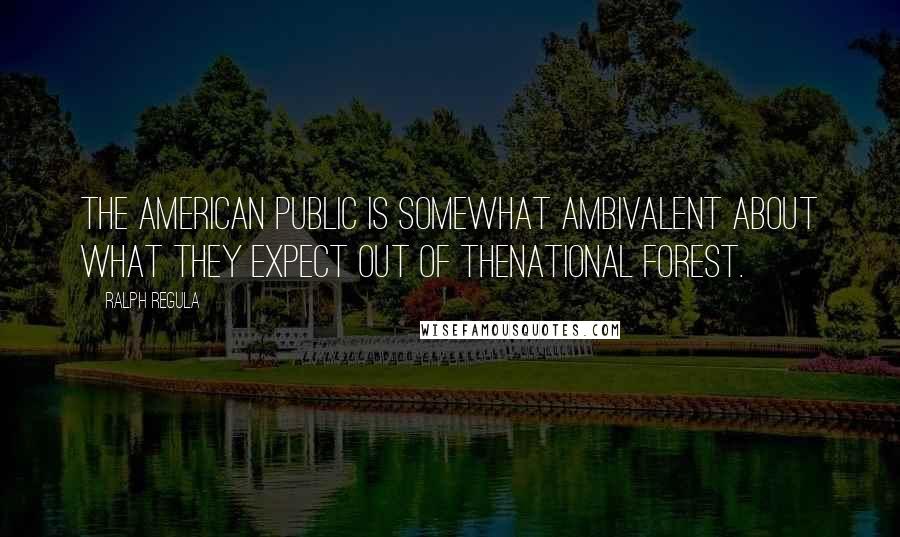 Ralph Regula quotes: The American public is somewhat ambivalent about what they expect out of thenational forest. Ralph Regula quotes: The American public is somewhat ambivalent about what they expect out of thenational forest.