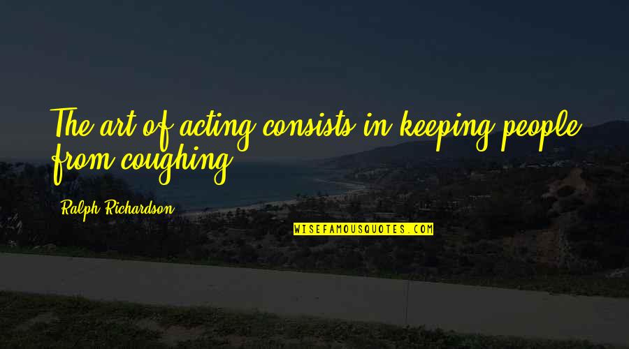 Ralph Richardson Quotes By Ralph Richardson: The art of acting consists in keeping people Ralph Richardson Quotes By Ralph Richardson: The art of acting consists in keeping people