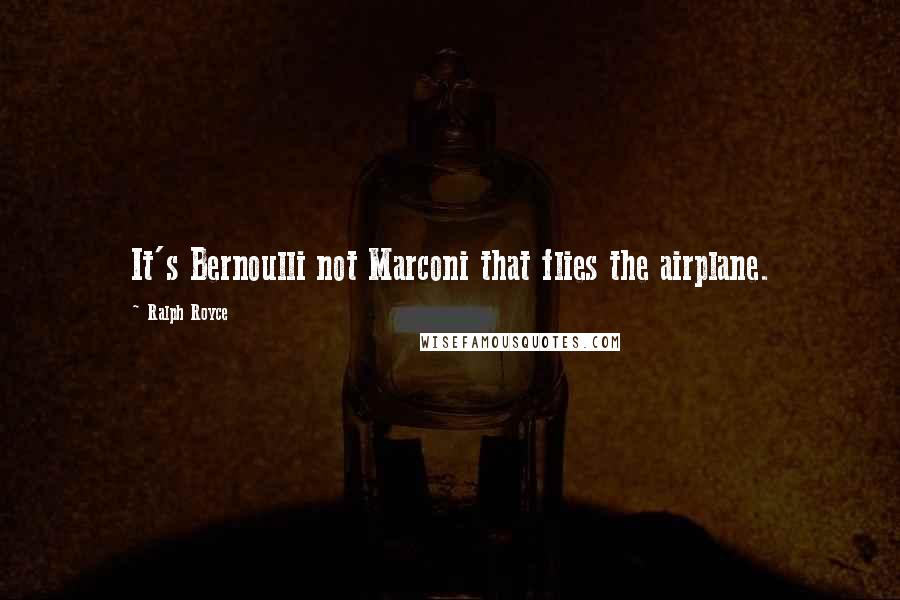 Ralph Royce quotes: It's Bernoulli not Marconi that flies the airplane.