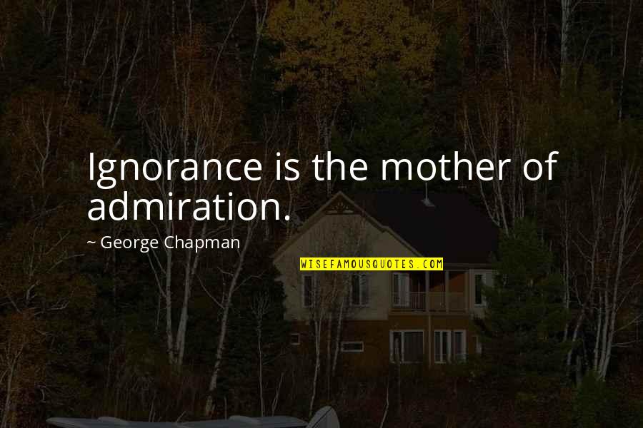 Ralph Sopranos Quotes By George Chapman: Ignorance is the mother of admiration.