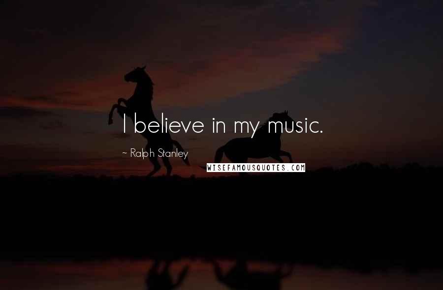 Ralph Stanley quotes: I believe in my music.