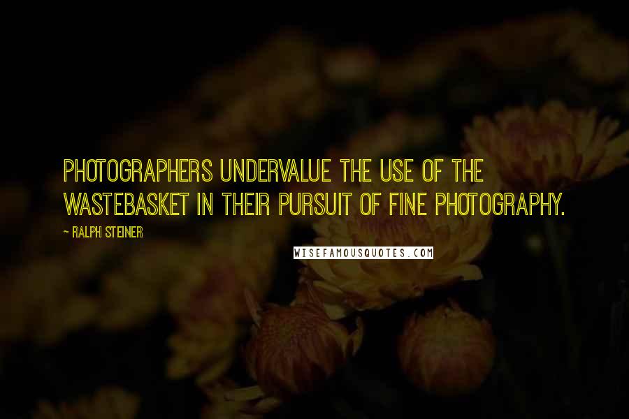 Ralph Steiner quotes: Photographers undervalue the use of the wastebasket in their pursuit of fine photography.