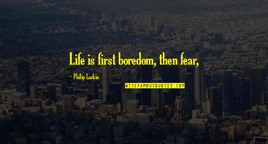 Ralph Touchett Quotes By Philip Larkin: Life is first boredom, then fear,