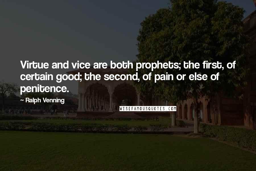 Ralph Venning quotes: Virtue and vice are both prophets; the first, of certain good; the second, of pain or else of penitence. Ralph Venning quotes: Virtue and vice are both prophets; the first, of certain good; the second, of pain or else of penitence.