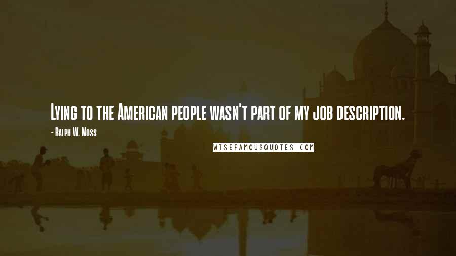 Ralph W. Moss quotes: Lying to the American people wasn't part of my job description.