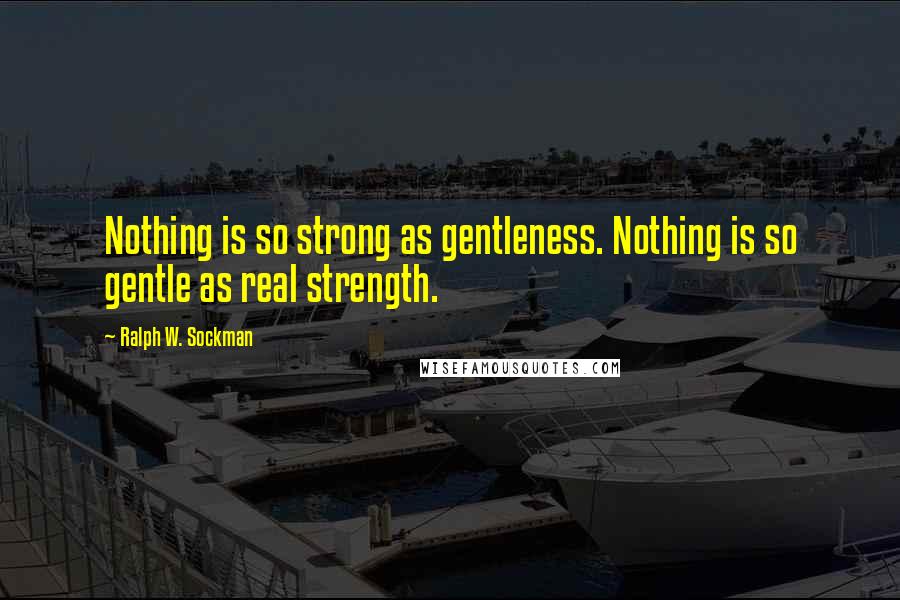 Ralph W. Sockman quotes: Nothing is so strong as gentleness. Nothing is so gentle as real strength.