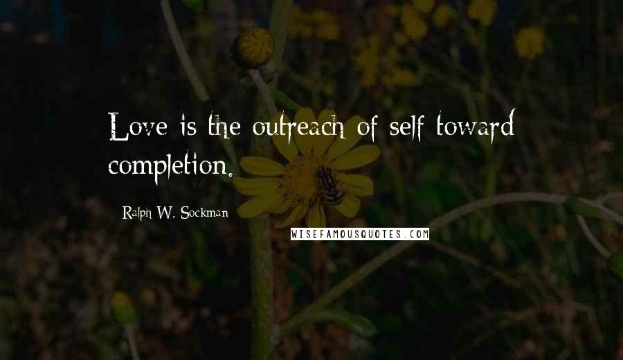 Ralph W. Sockman quotes: Love is the outreach of self toward completion.