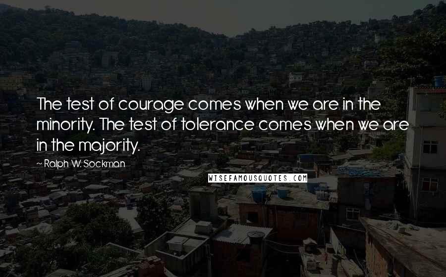 Ralph W. Sockman quotes: The test of courage comes when we are in the minority. The test of tolerance comes when we are in the majority.
