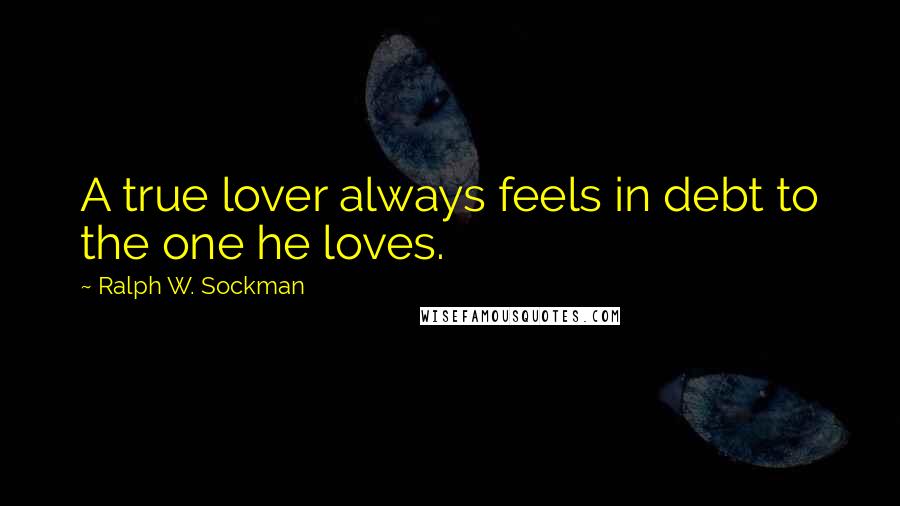 Ralph W. Sockman quotes: A true lover always feels in debt to the one he loves.