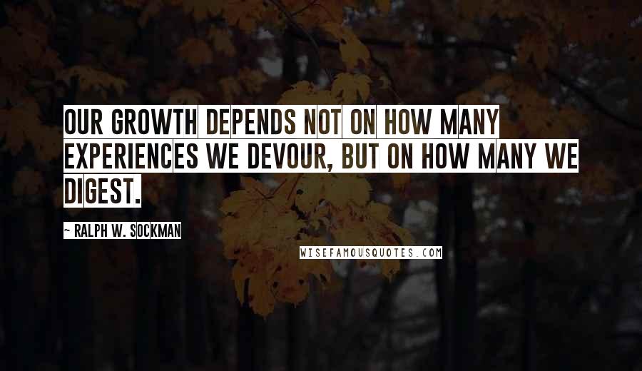 Ralph W. Sockman quotes: Our growth depends not on how many experiences we devour, but on how many we digest.