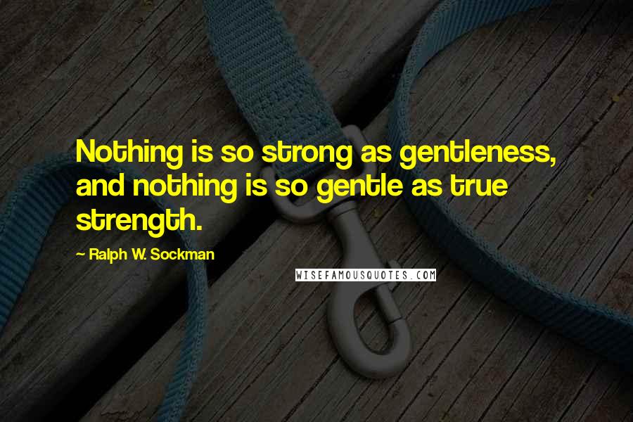 Ralph W. Sockman quotes: Nothing is so strong as gentleness, and nothing is so gentle as true strength.