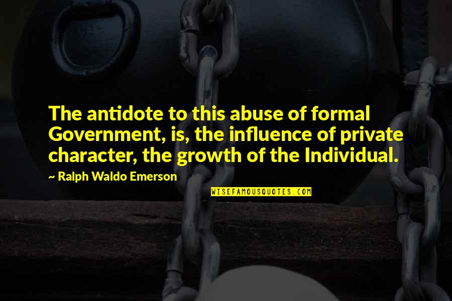 Ralph Waldo Emerson Character Quotes By Ralph Waldo Emerson: The antidote to this abuse of formal Government, Ralph Waldo Emerson Character Quotes By Ralph Waldo Emerson: The antidote to this abuse of formal Government,