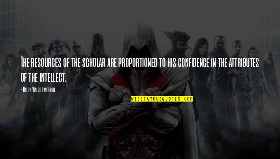 Ralph Waldo Emerson Confidence Quotes By Ralph Waldo Emerson: The resources of the scholar are proportioned to Ralph Waldo Emerson Confidence Quotes By Ralph Waldo Emerson: The resources of the scholar are proportioned to