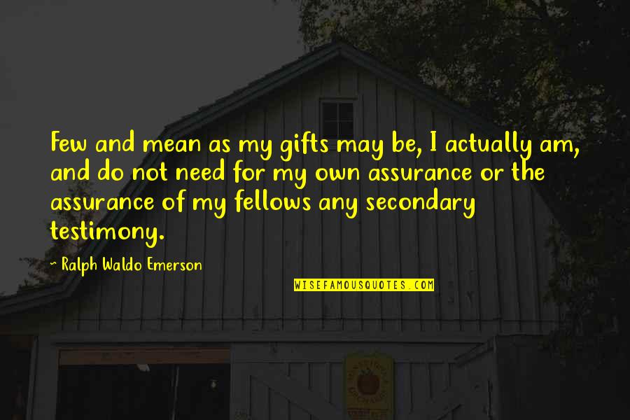 Ralph Waldo Emerson Confidence Quotes By Ralph Waldo Emerson: Few and mean as my gifts may be, Ralph Waldo Emerson Confidence Quotes By Ralph Waldo Emerson: Few and mean as my gifts may be,