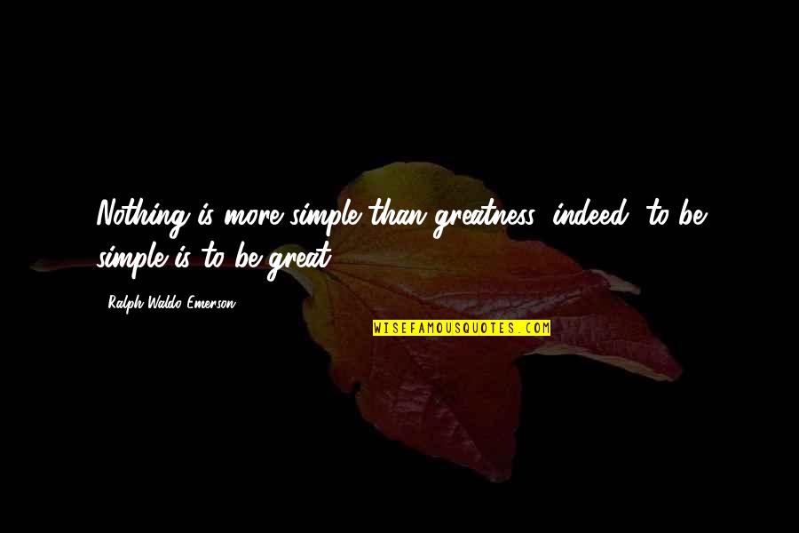 Ralph Waldo Emerson Greatness Quotes By Ralph Waldo Emerson: Nothing is more simple than greatness; indeed, to