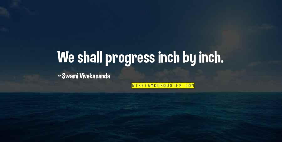 Ralph Waldo Emerson Home Quotes By Swami Vivekananda: We shall progress inch by inch. Ralph Waldo Emerson Home Quotes By Swami Vivekananda: We shall progress inch by inch.