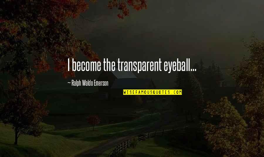 Ralph Waldo Emerson Inspirational Quotes By Ralph Waldo Emerson: I become the transparent eyeball...