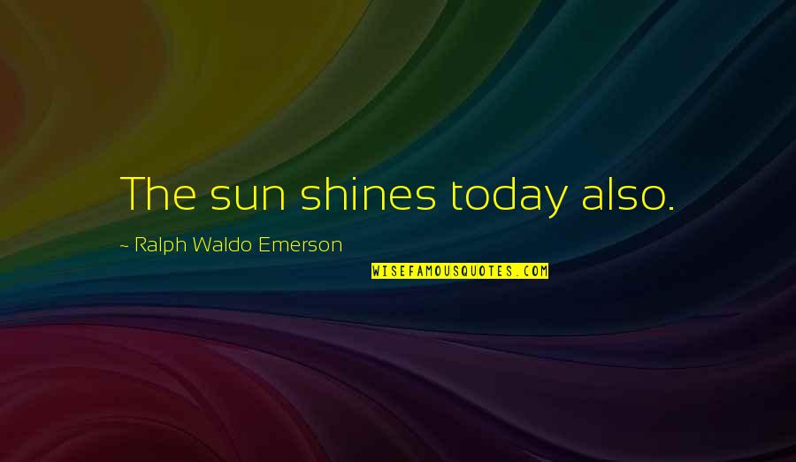 Ralph Waldo Emerson Inspirational Quotes By Ralph Waldo Emerson: The sun shines today also.
