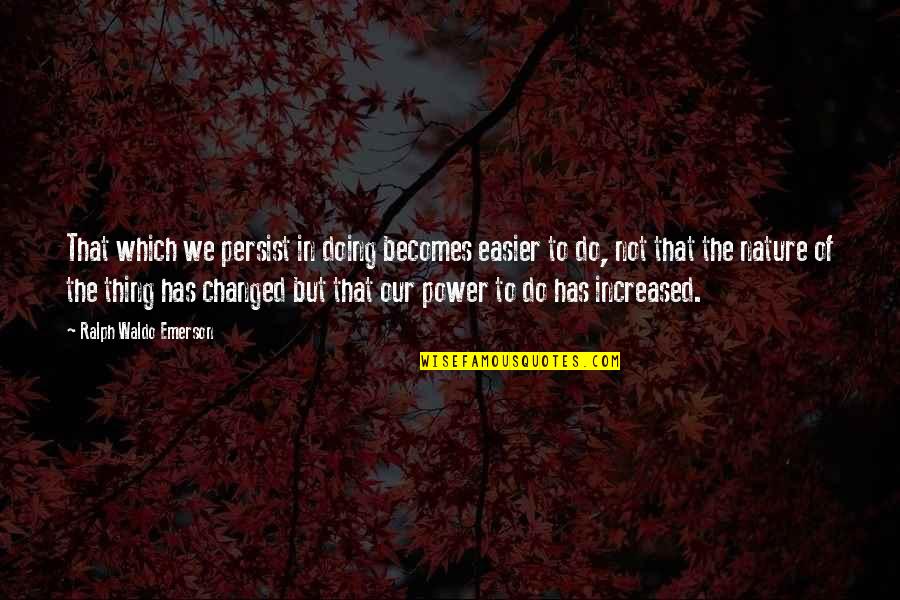 Ralph Waldo Emerson Inspirational Quotes By Ralph Waldo Emerson: That which we persist in doing becomes easier
