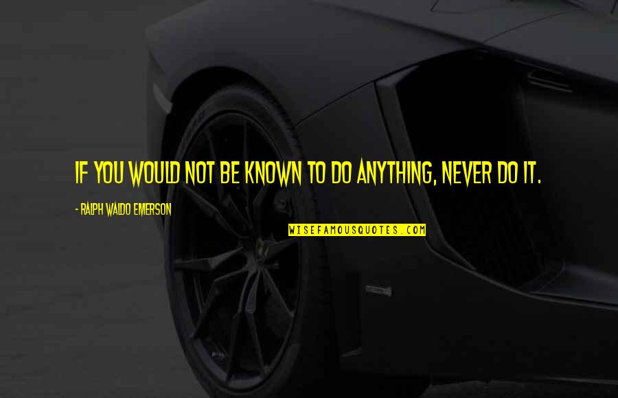 Ralph Waldo Emerson Inspirational Quotes By Ralph Waldo Emerson: If you would not be known to do