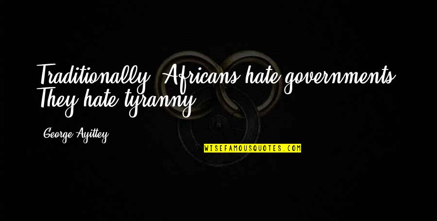 Ralph Waldo Emerson Nonconformity Quotes By George Ayittey: Traditionally, Africans hate governments. They hate tyranny.