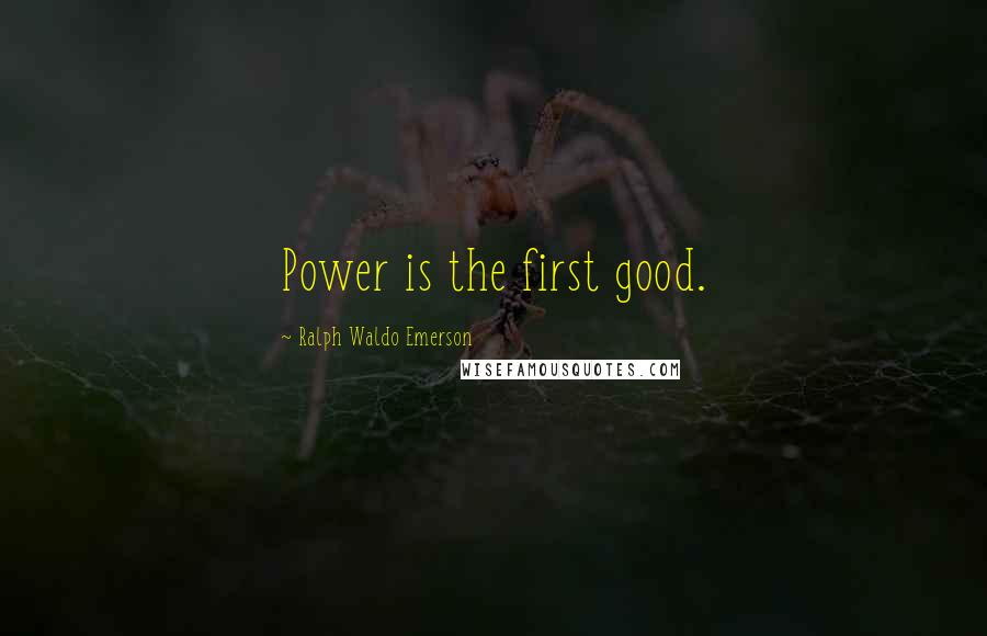 Ralph Waldo Emerson quotes: Power is the first good.