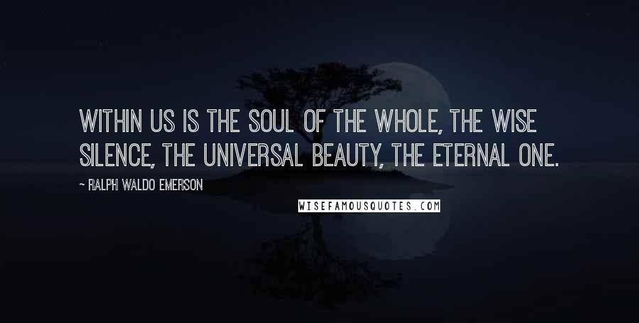Ralph Waldo Emerson quotes: Within us is the soul of the whole, the wise silence, the universal beauty, the eternal One.