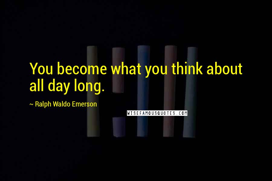 Ralph Waldo Emerson quotes: You become what you think about all day long.
