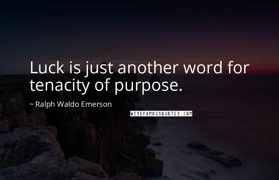 Ralph Waldo Emerson quotes: Luck is just another word for tenacity of purpose.
