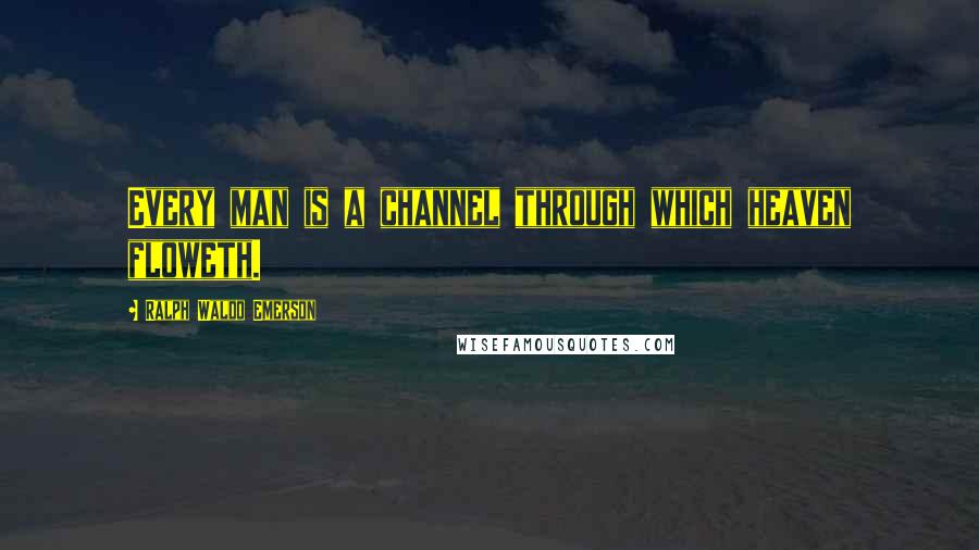 Ralph Waldo Emerson quotes: Every man is a channel through which heaven floweth.