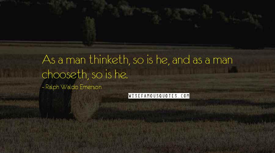 Ralph Waldo Emerson quotes: As a man thinketh, so is he, and as a man chooseth, so is he.