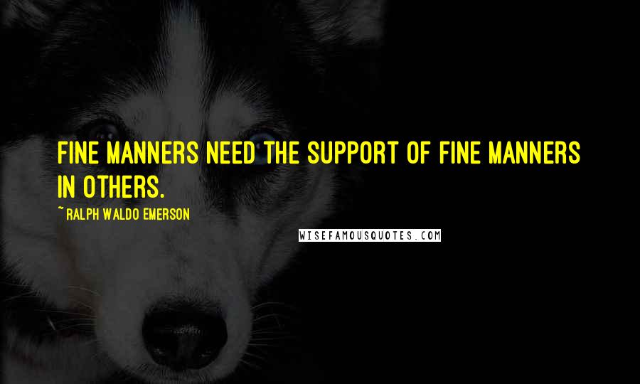 Ralph Waldo Emerson quotes: Fine manners need the support of fine manners in others.