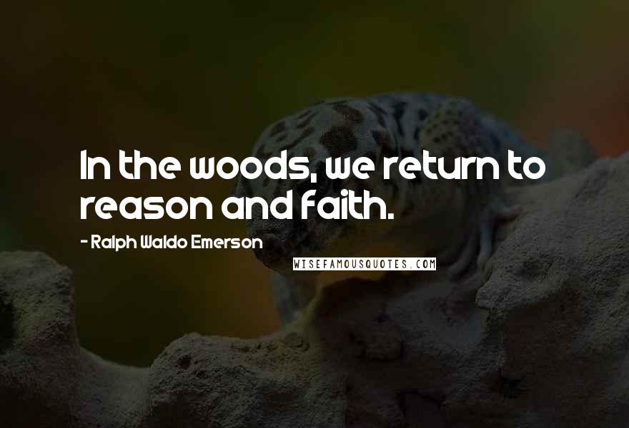 Ralph Waldo Emerson quotes: In the woods, we return to reason and faith.