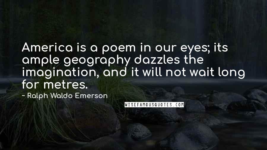 Ralph Waldo Emerson quotes: America is a poem in our eyes; its ample geography dazzles the imagination, and it will not wait long for metres.